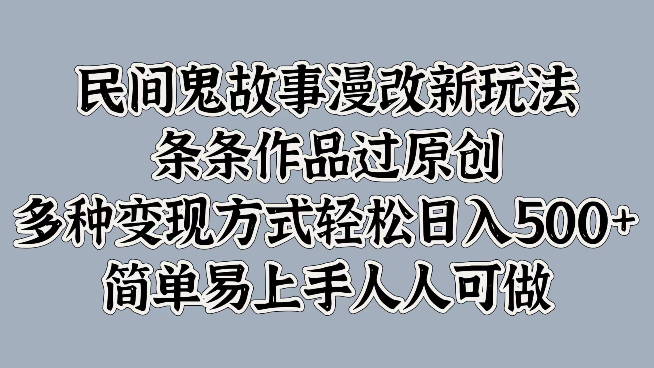 民间鬼故事漫改新玩法，条条作品过原创，简单易上手人人可做，多种变现方式轻松日入500+-智领未来创业网