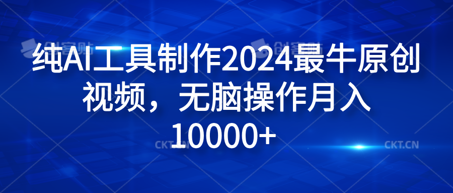 纯AI工具制作2024最牛原创视频，无脑操作月入10000+-智领未来创业网
