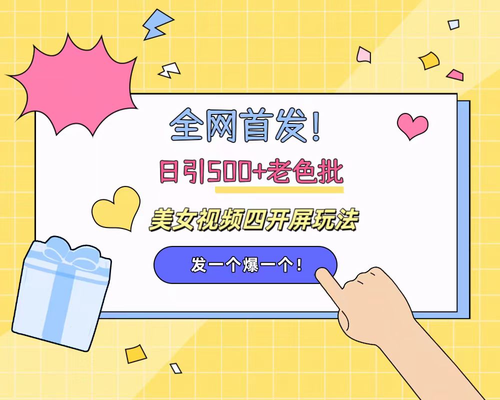 全网首发！日引500+老色批 美女视频四开屏玩法！发一个爆一个！-智领未来创业网