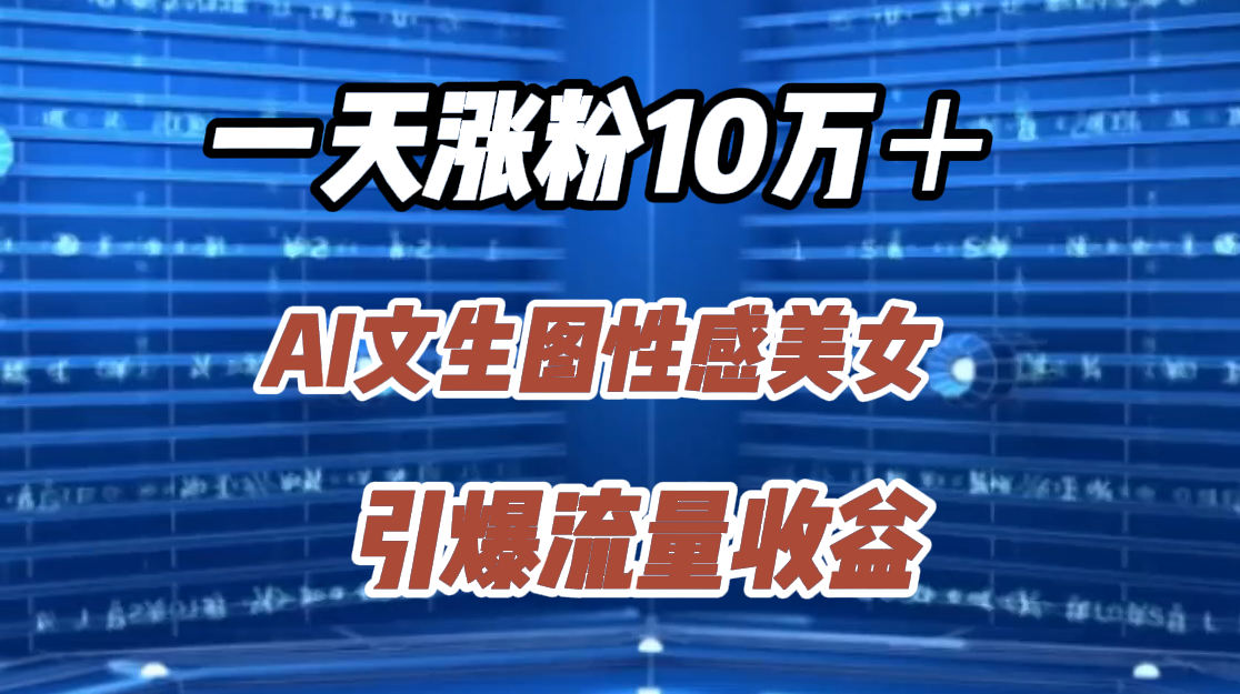 一天涨粉10万＋，AI文生图性感美女，引爆流量收益-智领未来创业网