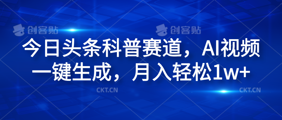 今日头条科普赛道，AI视频一键生成，月入轻松1w+-智领未来创业网