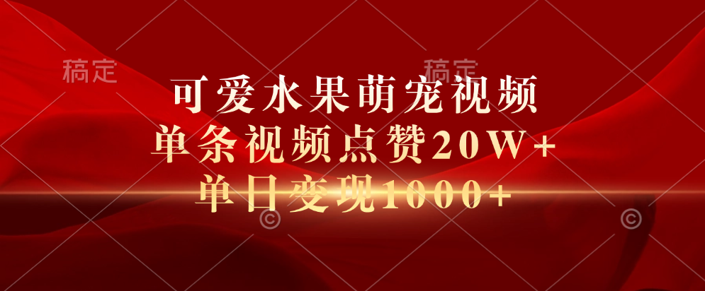 可爱水果萌宠视频，单条视频点赞20W+，单日变现1000+-智领未来创业网
