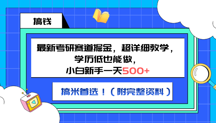 最新考研赛道掘金，小白新手一天500+，学历低也能做，超详细教学，副业首选！（附完整资料）-智领未来创业网