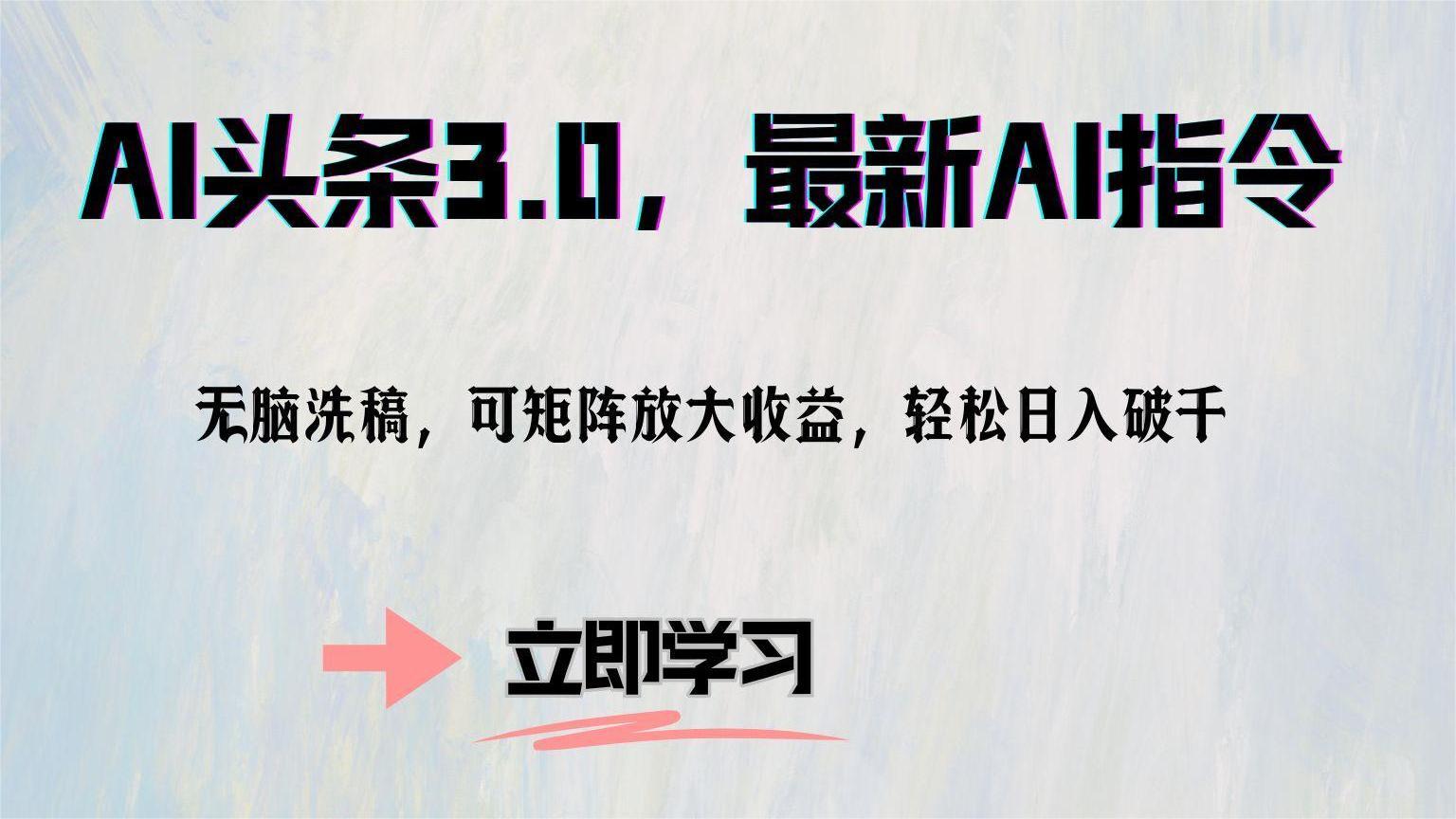 AI头条3.0，最新AI指令，无脑洗稿，可矩阵放大收益，轻松日入破千-智领未来创业网
