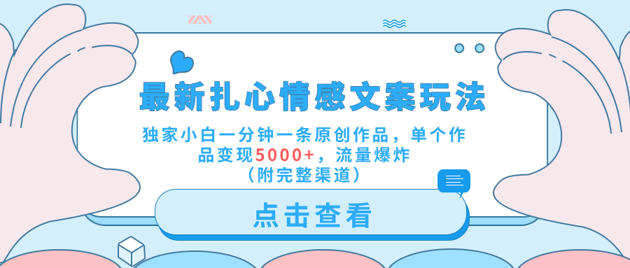 最新扎心情感文案玩法，独家小白一分钟一条原创作品，单个作品变现5000+，流量爆炸（附完整渠道）-智领未来创业网