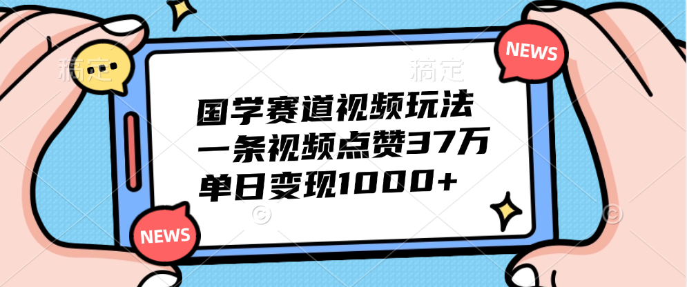 国学赛道视频玩法，单日变现1000+，一条视频点赞37万-智领未来创业网