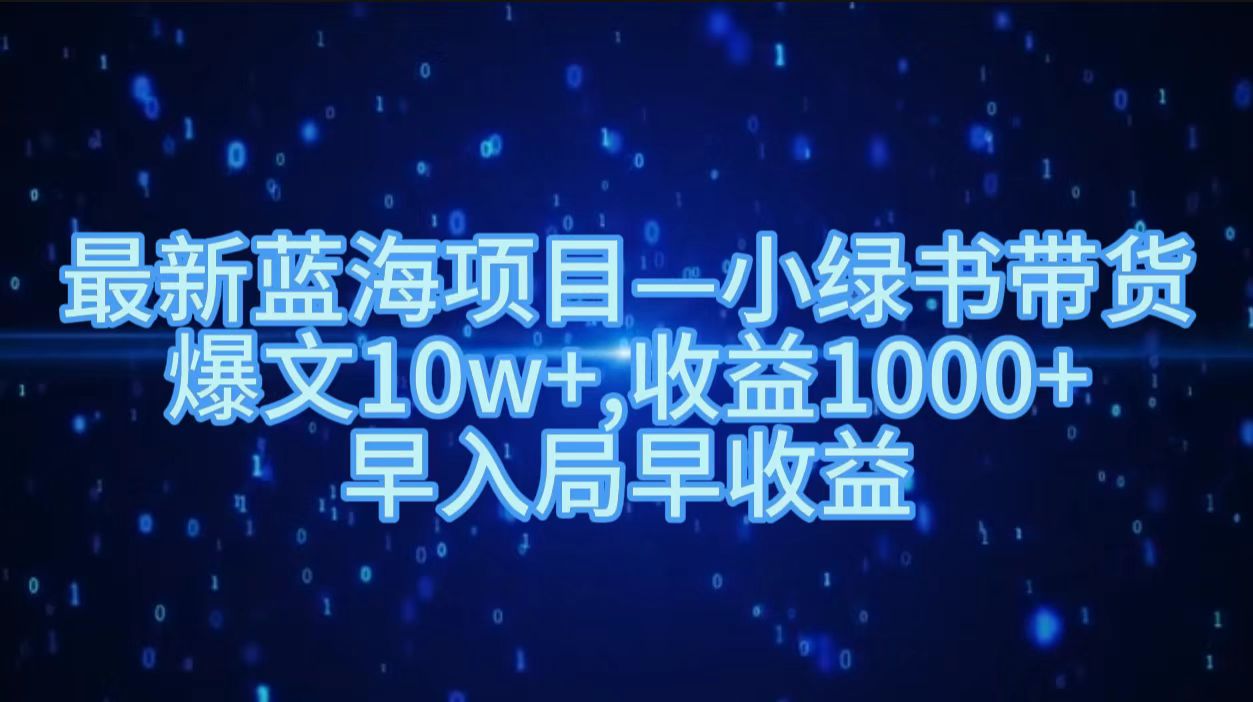 最新蓝海项目小绿书带货，爆文10w＋，收益1000＋，早入局早获益！！-智领未来创业网