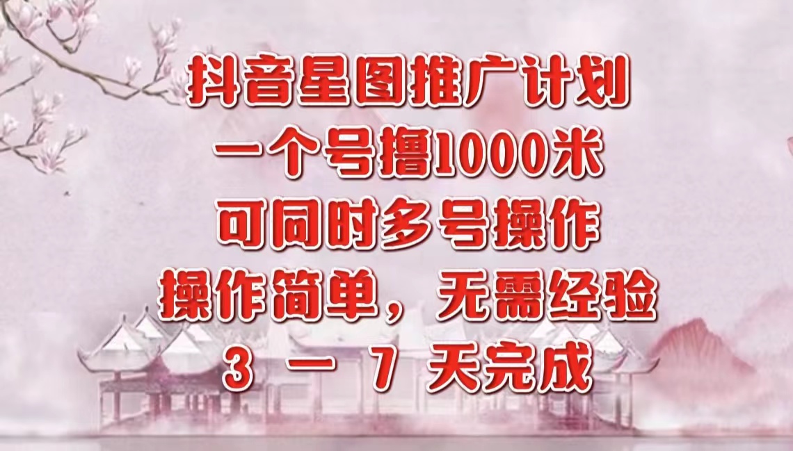 抖音星图推广项目，3-7天就能完成，每单1000元，可多号一起做-智领未来创业网