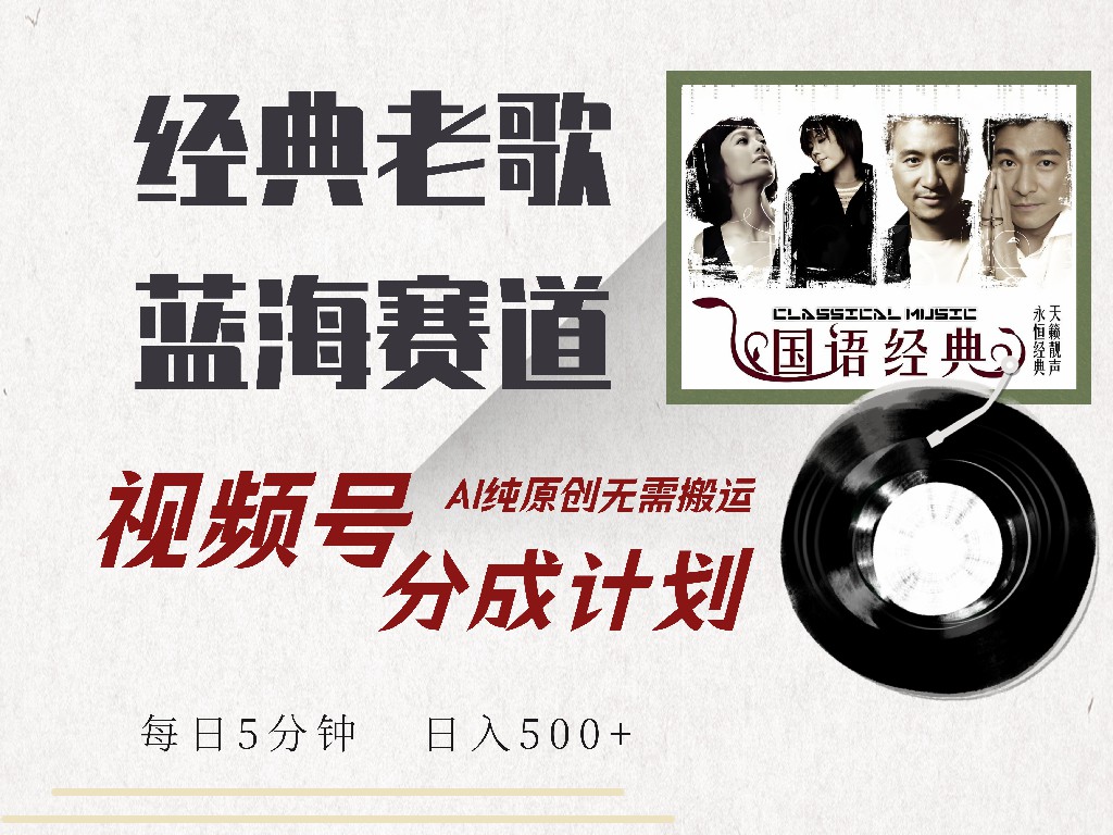 视频号分成计划收益拿到手软，最新经典老歌赛道，AI纯原创，无需搬运每天5分钟，日入500+-智领未来创业网