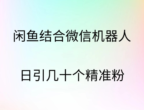 闲鱼结合微信机器人，日引几十个精准粉-智领未来创业网