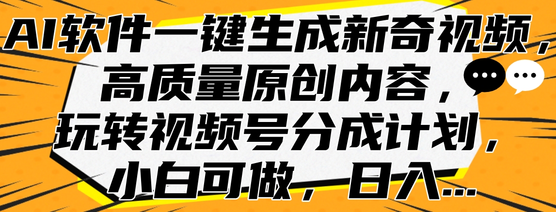 AI软件一键生成新奇视频，高质量原创内容，玩转视频号分成计划，小白可做，日入…-智领未来创业网