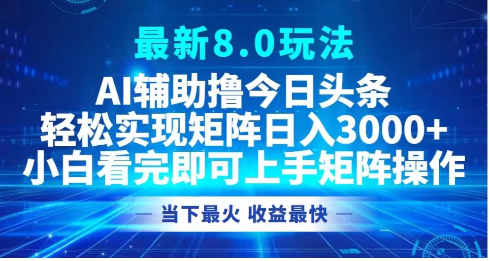 最新8.0玩法 AI辅助撸今日头条轻松实现矩阵日入3000+小白看完即可上手矩阵操作当下最火 收益最快-智领未来创业网