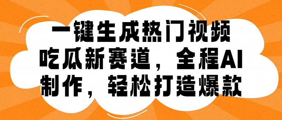 一键生成热门视频，新出的吃瓜赛道，小白上手无压力，AI制作很省心，轻轻松松打造爆款-智领未来创业网