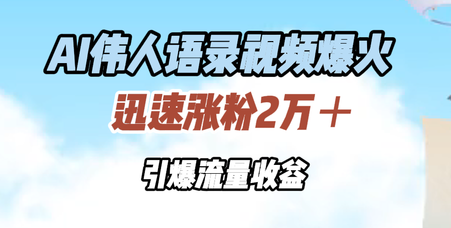 AI伟人语录视频爆火，迅速涨粉2万＋，引爆流量收益-智领未来创业网