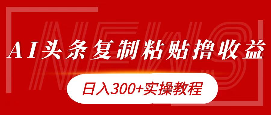 今日头条复制粘贴撸金日入300+-智领未来创业网