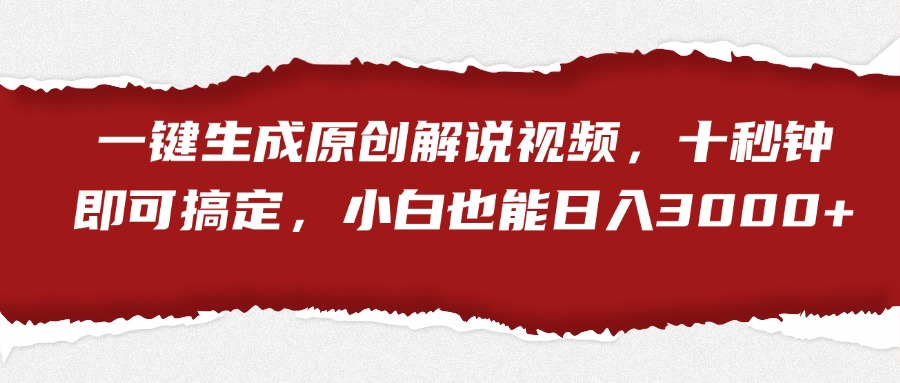 一键生成原创解说视频，小白也能日入3000+十秒钟即可搞定-智领未来创业网
