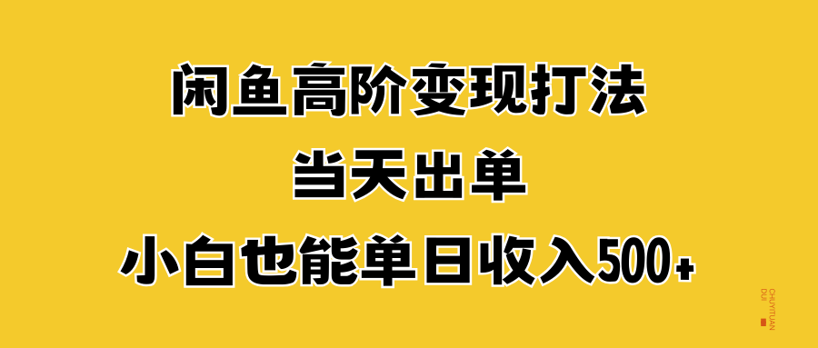 闲鱼高阶变现打法，当天出单，小白也能单日收入500+-智领未来创业网