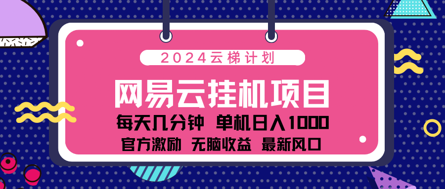 2024网易云云挂g项目！日入1000无脑收益！-智领未来创业网