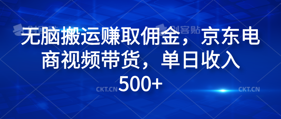 无脑搬运赚取佣金，京东电商视频带货，单日收入500+-智领未来创业网