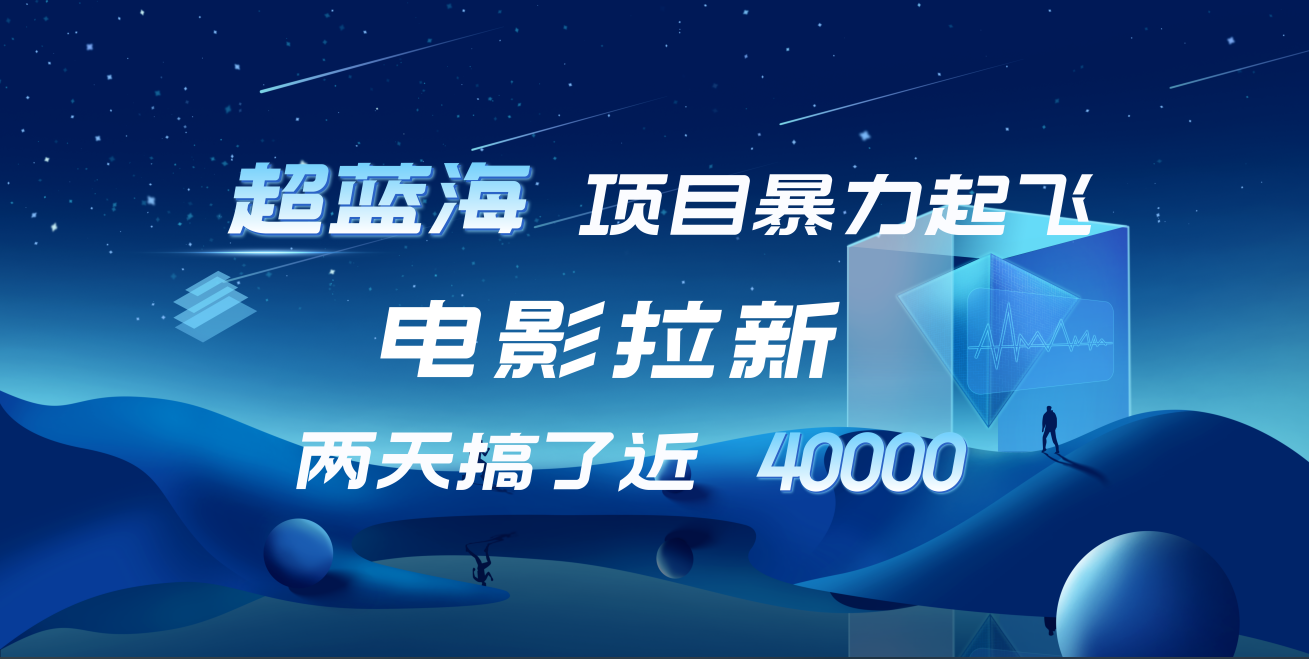 【蓝海项目】电影拉新，两天搞了近4w！超好出单，直接起飞-智领未来创业网
