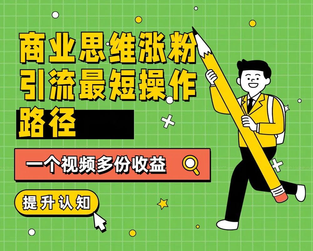 商业思维涨粉+引流最短操作路径，一个视频多份收益-智领未来创业网