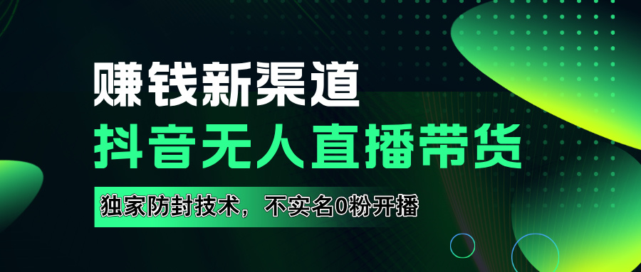 如果通过抖音无人直播实现财务自由，全套详细实操流量，含防封技术，不实名开播，0粉开播-智领未来创业网