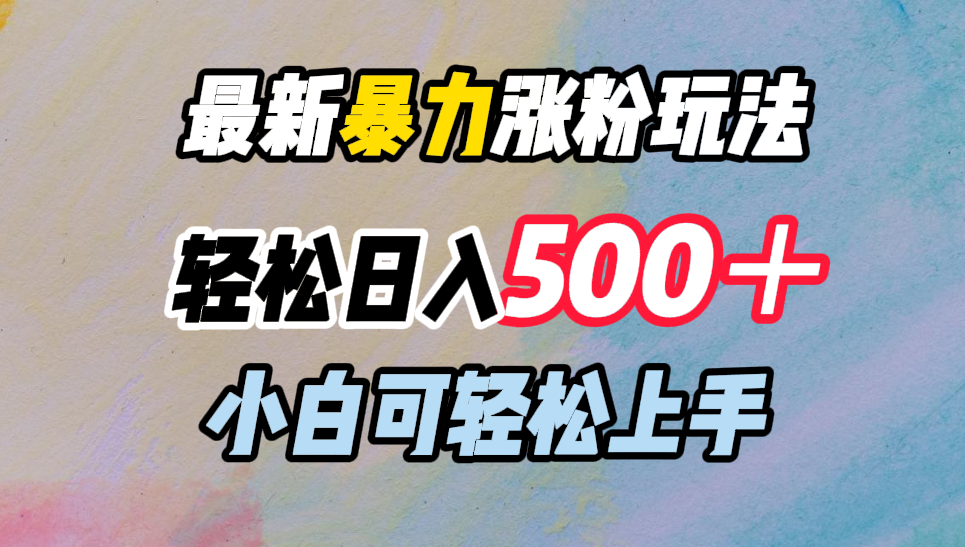 最新暴力涨粉玩法，轻松日入500＋，小白可轻松上手-智领未来创业网