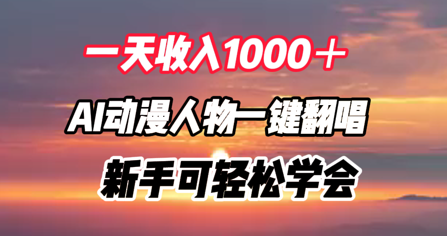 一天收入1000＋，AI动漫人物一键翻唱，新手可轻松学会-智领未来创业网