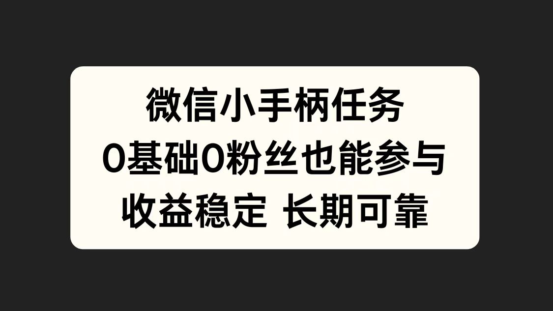 微信小手柄任务，0基础也能参与，收益稳定-智领未来创业网