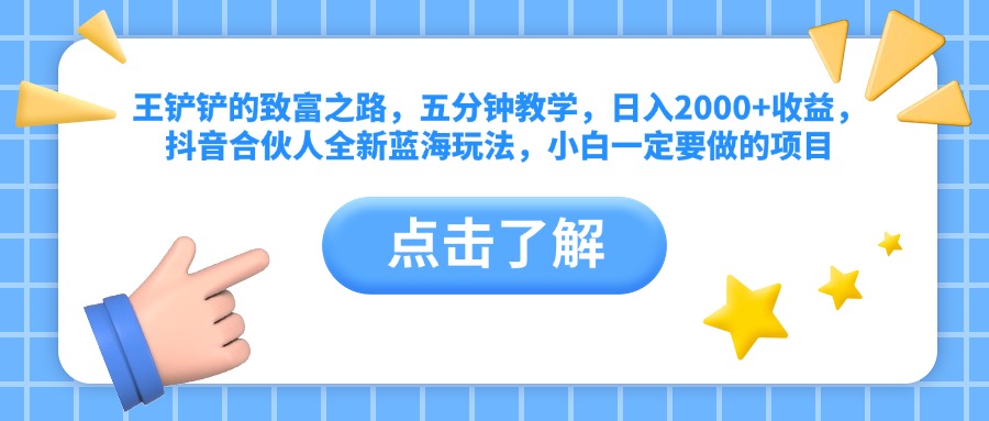王铲铲的致富之路，五分钟教学，日入2000+收益，抖音合伙人全新蓝海玩法，小白一定要做的项目-智领未来创业网