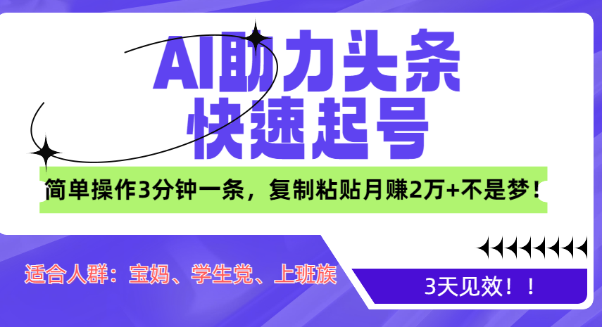 AI助力头条快速起号，3天见效！简单操作3分钟一条，复制粘贴月赚2万+不是梦！-智领未来创业网