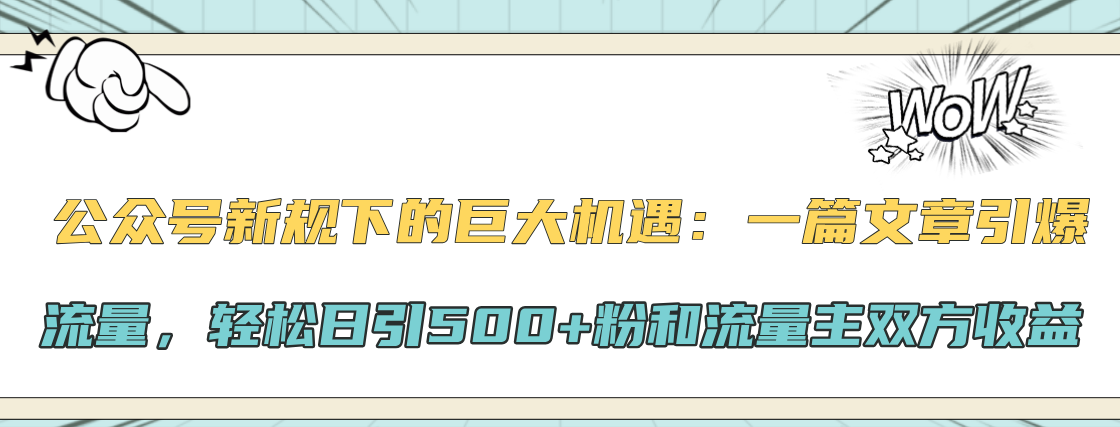 公众号新规下的巨大机遇：轻松日引500+粉和流量主双方收益，一篇文章引爆流量-智领未来创业网