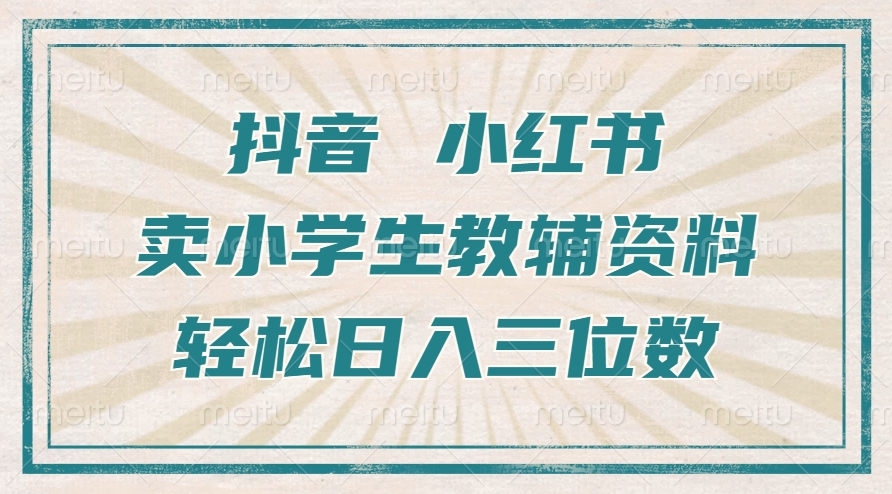 抖音小红书卖小学生教辅资料，一个月利润1W+，操作简单，小白也能轻松日入3位数-智领未来创业网
