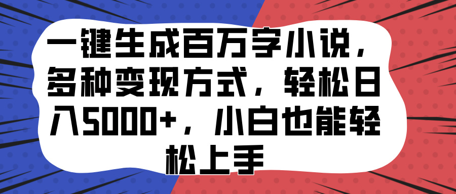 一键生成百万字小说，多种变现方式，轻松日入5000+，小白也能轻松上手-智领未来创业网