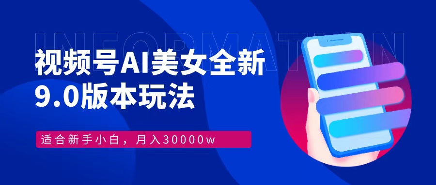 视频号AI美女全新玩法9.0 小白轻松上手 月入30000＋-智领未来创业网