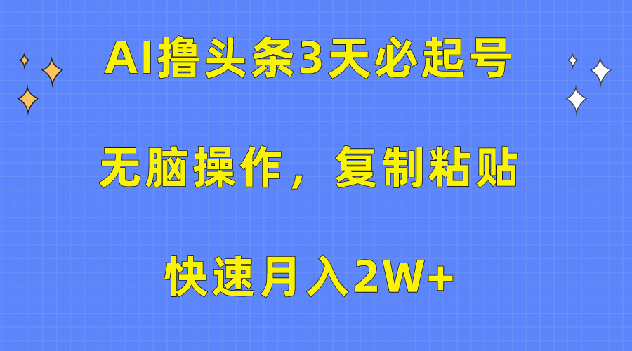 AI撸头条3天必起号，无脑操作3分钟1条，复制粘贴保守月入2W+-智领未来创业网