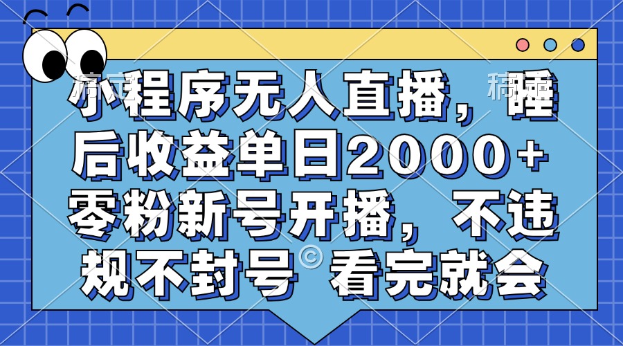 小程序无人直播，睡后收益单日2000+ 零粉新号开播，不违规不封号 看完就会-智领未来创业网
