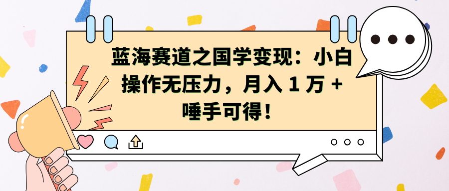 蓝海赛道之国学变现：小白操作无压力，月入 1 万 + 唾手可得！-智领未来创业网