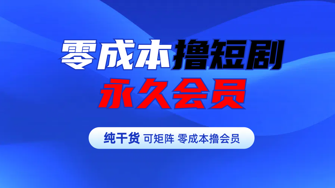 零成本撸短剧平台永久会员-智领未来创业网