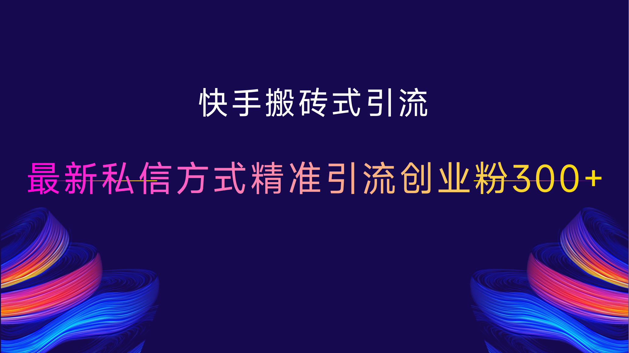 快手搬砖式引流，最新私信方式，精准引流创业粉300+-智领未来创业网
