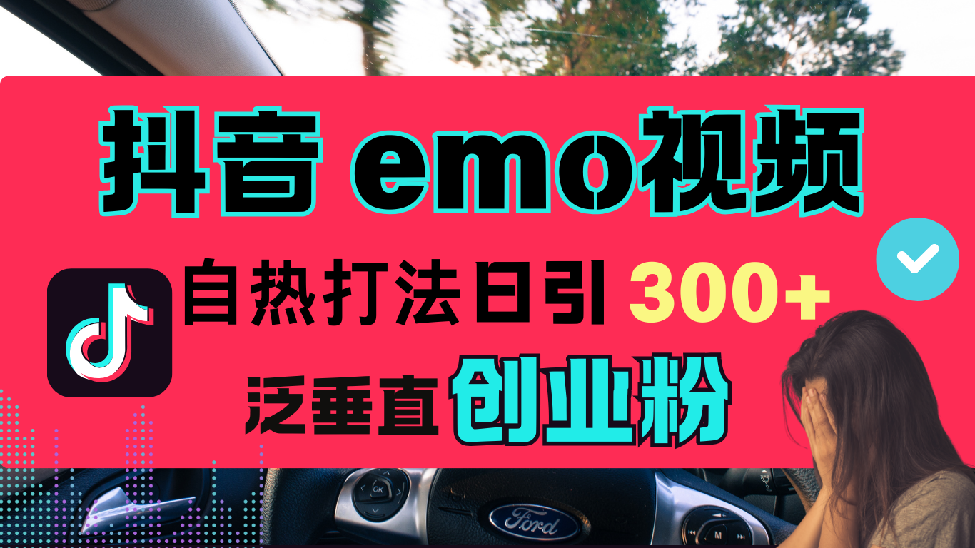 抖音“EMO视频”自热流打法，日引300+泛垂直创业粉-智领未来创业网