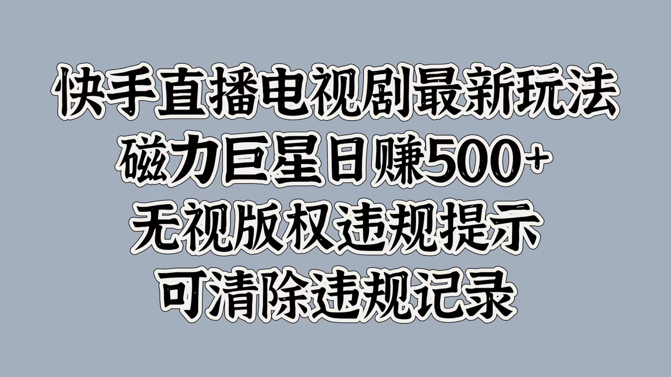 快手直播电视剧最新玩法，磁力巨星日赚500+，无视版权违规提示，可清除违规记录-智领未来创业网