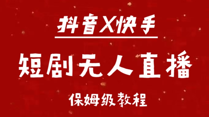 抖音快手短剧无人直播最新保姆级教程来了-智领未来创业网