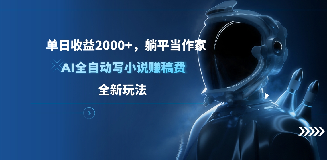 单日收益2000+，躺平当作家，AI全自动写小说赚稿费，全新玩法-智领未来创业网