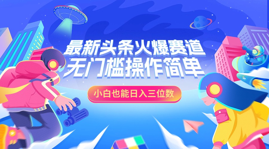 最新头条火爆赛道，小白也能日入三位数，无门槛操作简单-智领未来创业网