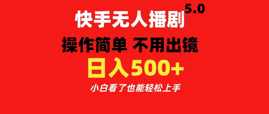 快手无人播剧5.0，操作简单 不用出镜，日入500+小白看了也能轻松上手-智领未来创业网
