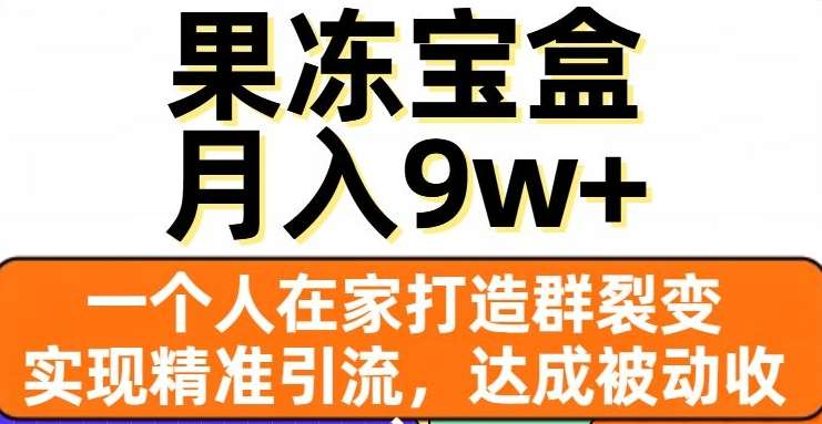 果冻宝盒，通过精准引流和裂变群，实现被动收入，日入3000+-智领未来创业网