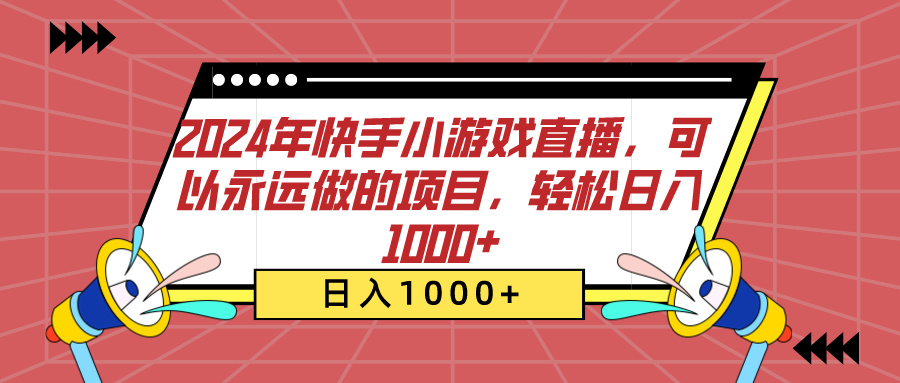 2024年快手小游戏直播，可以永远做的项目，轻松日入1000+-智领未来创业网