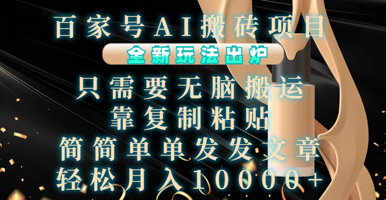 百家号AI搬砖项目，全新玩法出炉，只需要无脑搬运，靠复制粘贴，简单发文章，也能轻松月入10000+-智领未来创业网
