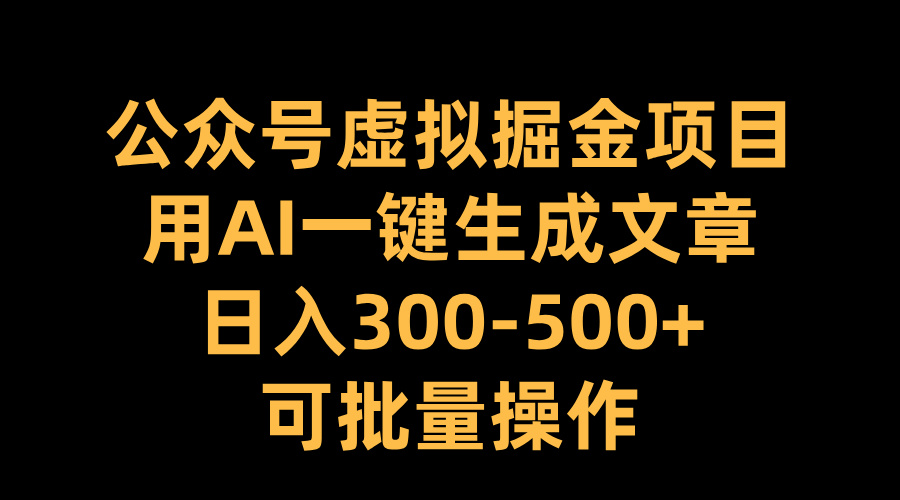 公众号虚拟掘金项目，用AI一键生成文章，日入300-500+可批量操作-智领未来创业网